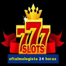 oftalmologista 24 horas